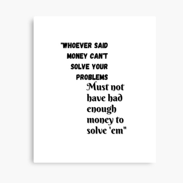 Whoever Said Money Can T Solve Your Problems Must Not Have Had Enough Money To Solve Em Canvas Print By Alishahshafi Redbubble