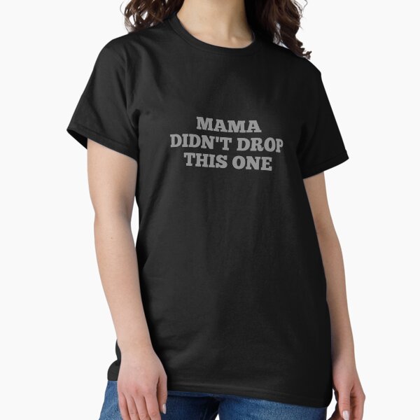 Mama Didn't Drop This One Classic T-Shirt