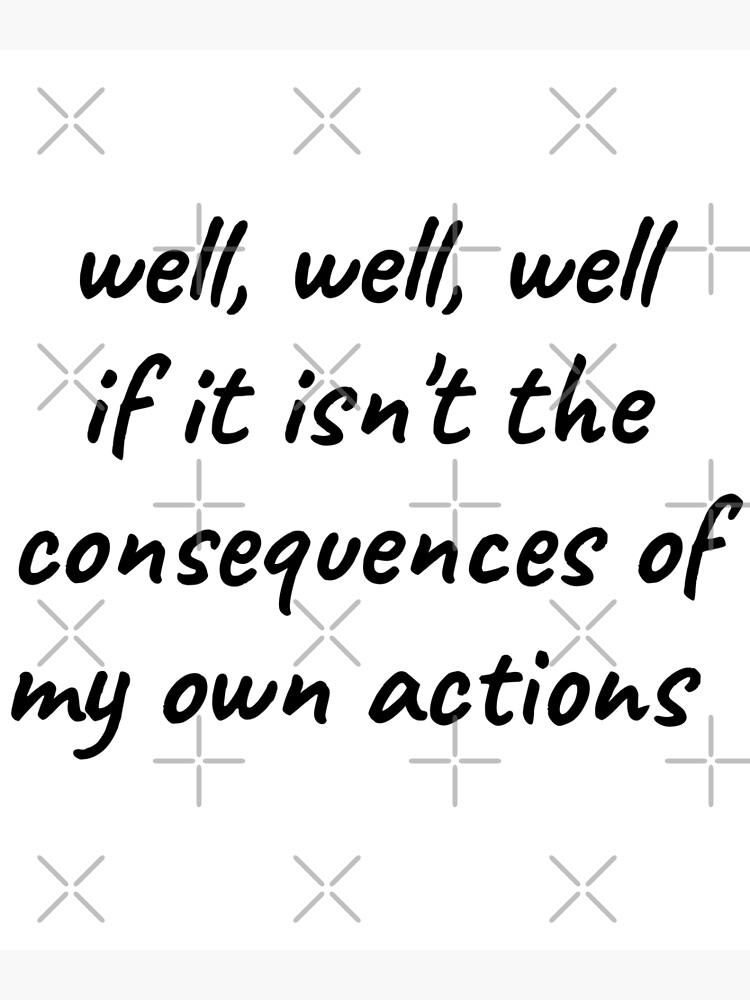 Well Well Well If It Isnt The Consequences Of My Own Actions Poster By Ahmadmseddi Redbubble 0443