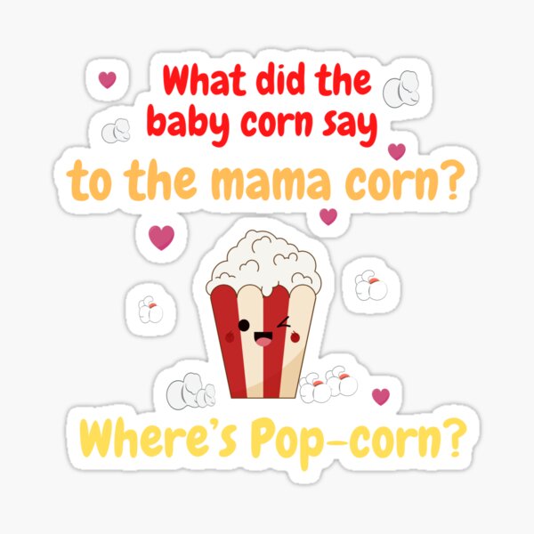 "What did the baby corn say to the mama corn? Where’s Popcorn? shirt