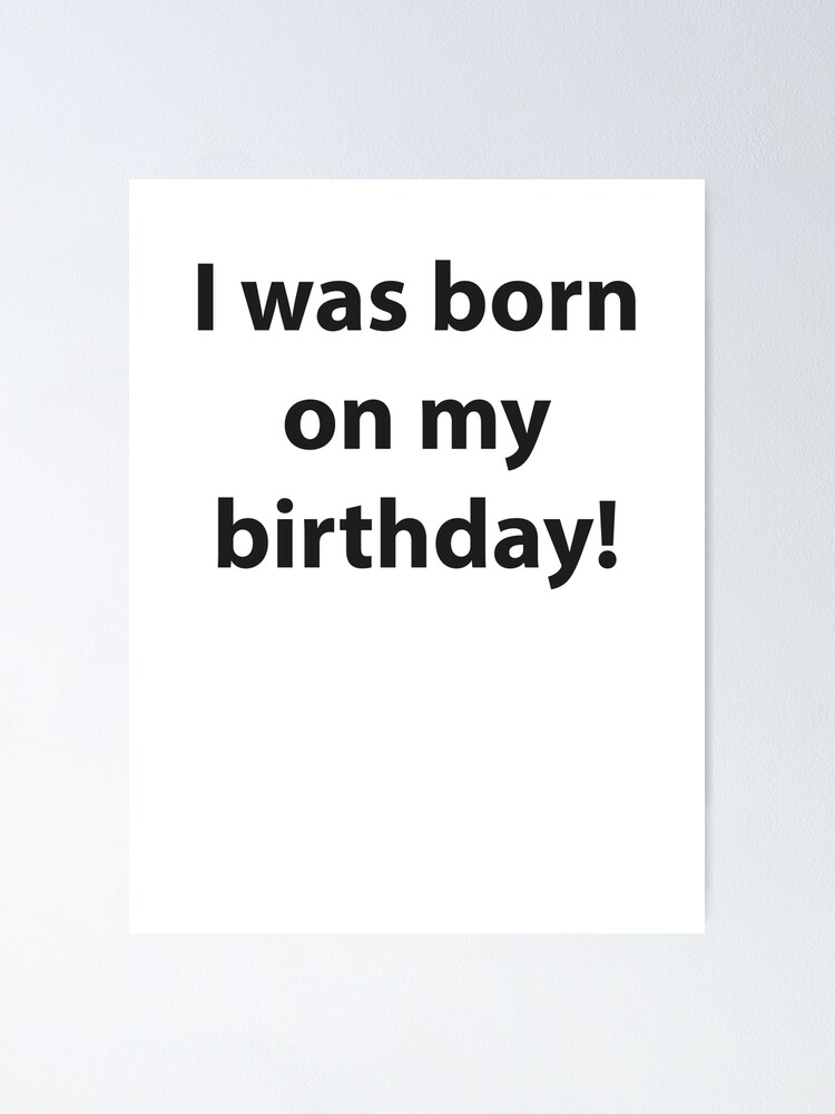 I Was Born On My Birthday Poster By Designfactoryd Redbubble