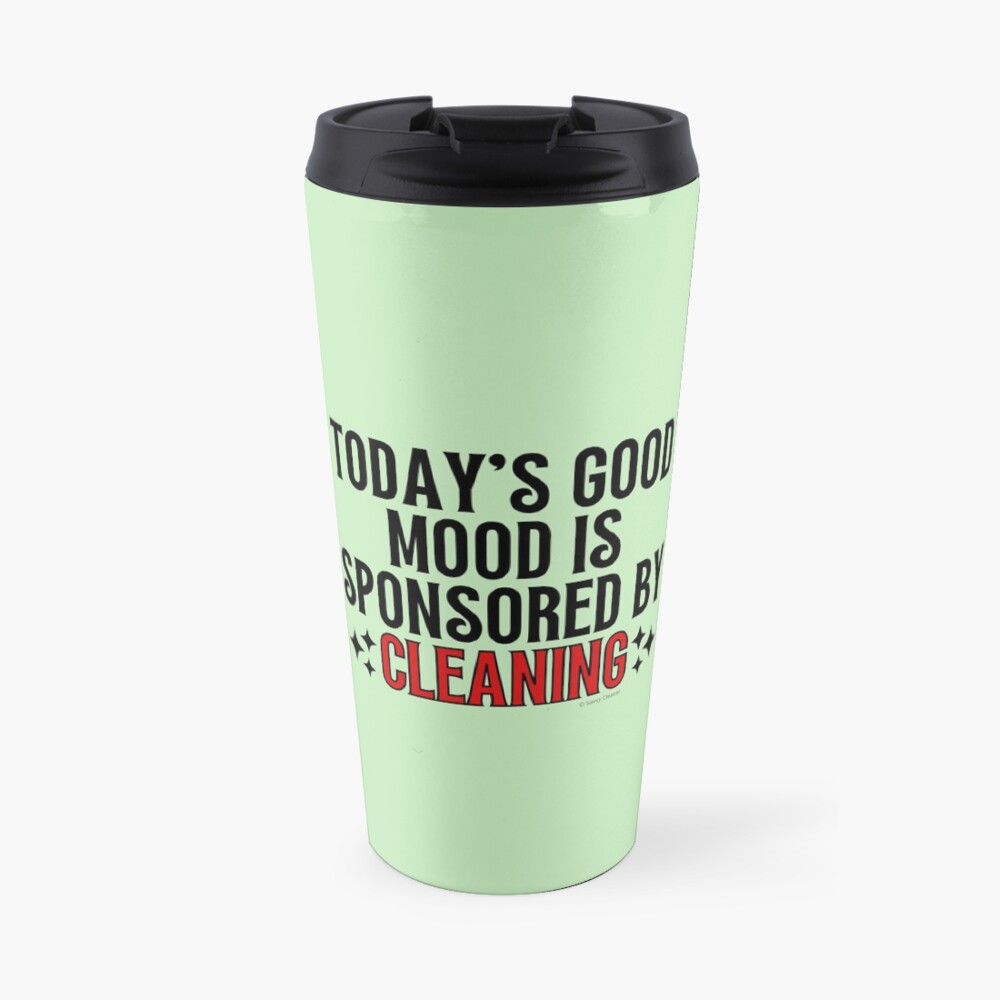 Today's Good Mood is Sponsored by Cleaning Motivation Novelty Gifts Travel Mug
