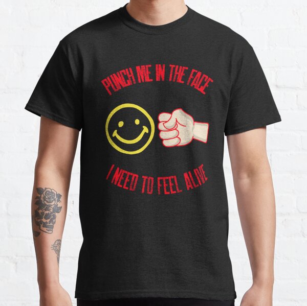 Punch Me In The Face I Need To Feel Alive  Classic T-Shirt