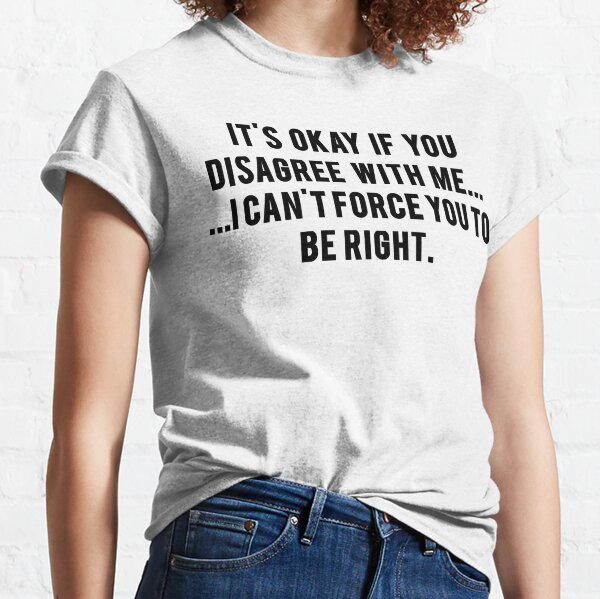 It's Ok If You Disagree With Me I Can't Force You To Be Right Hilarious  Tshirt Humor Graphic Gift For Joke Sarcastic Sayings Lover Novelty Funny  Mens