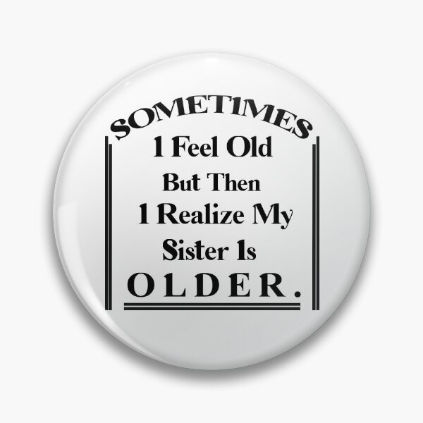 Item preview, Sometimes I Feel Old but Then I Realize My Sister Is Older designed and sold by Rami Khalifah.