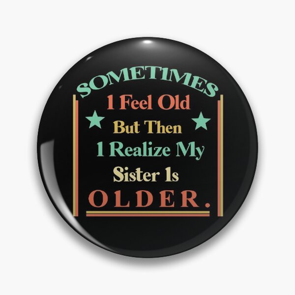 Item preview, Sometimes I Feel Old but Then I Realize My Sister Is Older designed and sold by Rami Khalifah.