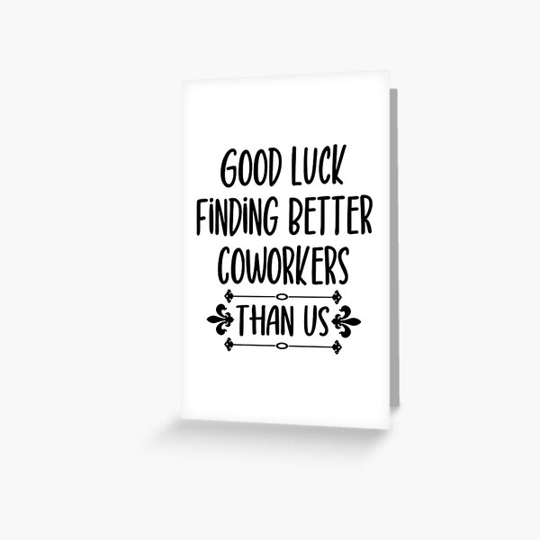Good Luck Finding Better Coworkers Than Us, funny shirt , funny gift for man and woman Greeting Card