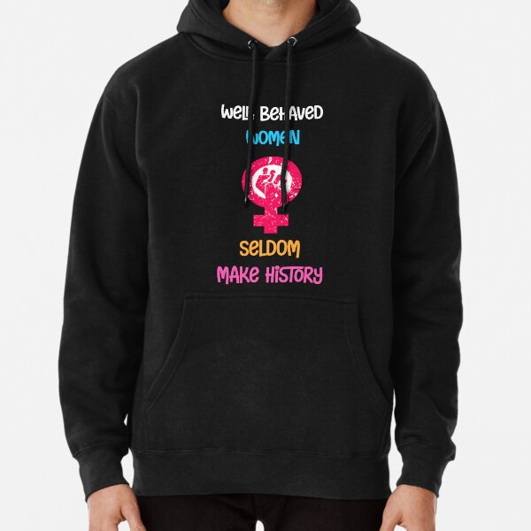 Well Behaved Women Seldom Make History Pullover Hoodie