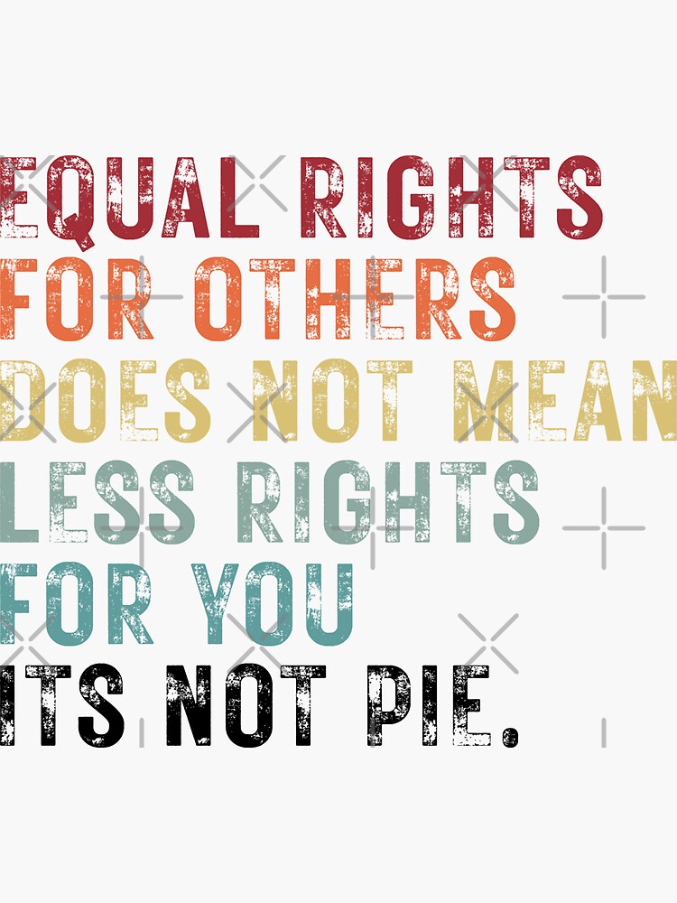 Equal Rights For Others Does Not Mean Less Rights For You Its Not Pie