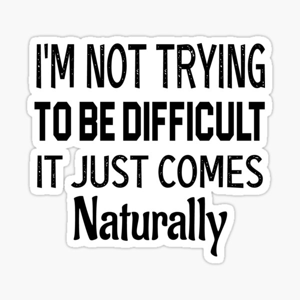 I'm Not Trying To Be Difficult It Just Comes Naturally Sticker