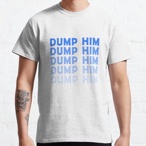 dump him shirt meaning