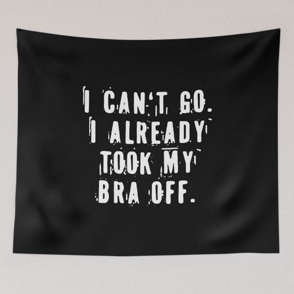 Item preview, I CAN'T GO I ALREADY TOOK MY BRA OFF designed and sold by Decker21.