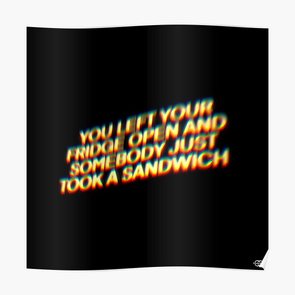 "You left your fridge open and somebody just took a sandwich" Poster by