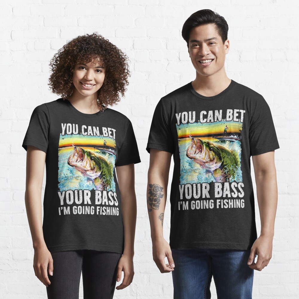 You Can Bet Your Bass I'm Going Fishing Essential T-Shirt for Sale by  reginaturner