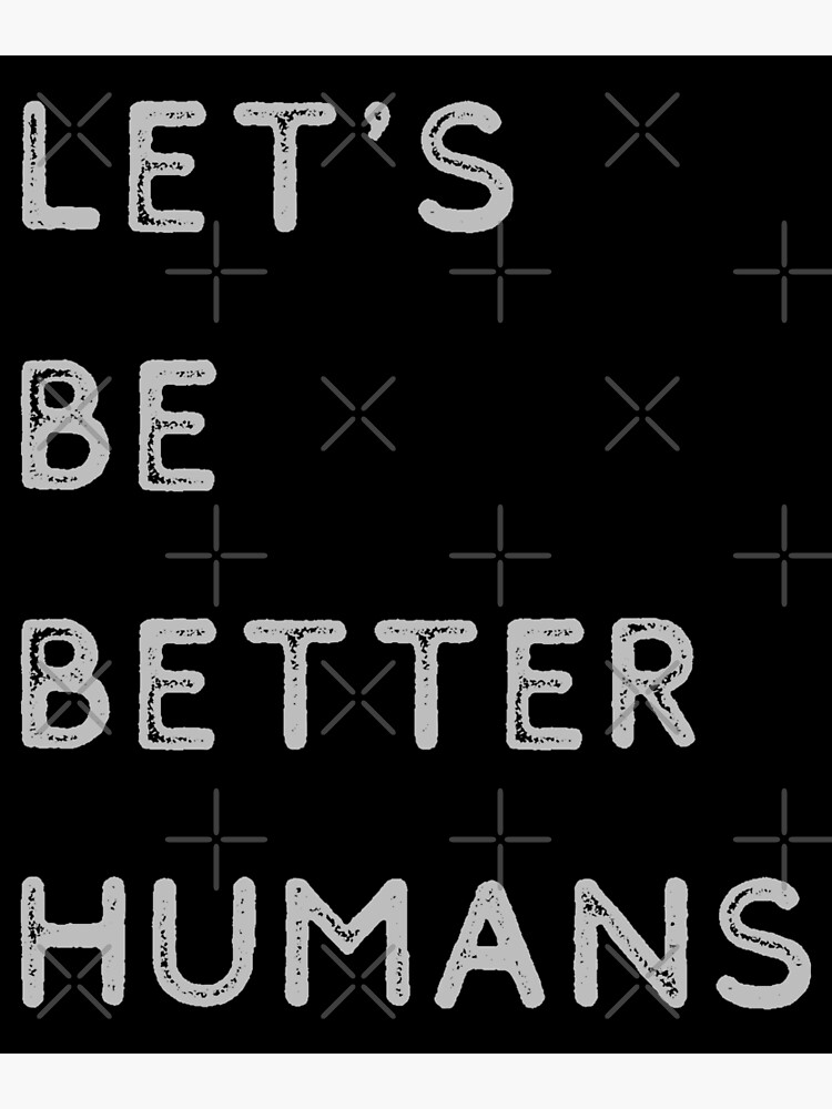 “Let’s Be Better Humans” Poster by Labradoodlesetc | Redbubble