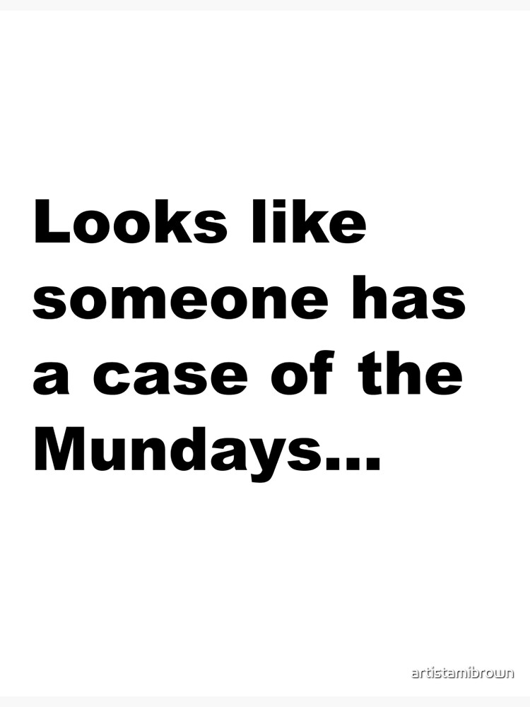 "Looks like someone have a case of the Mundays... Mondays. Office Space