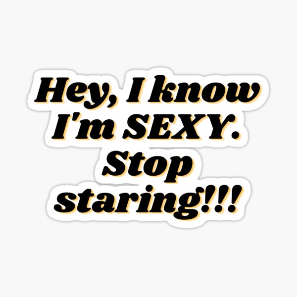 Hey, I know I'm SEXY. Stop staring!!! Sticker