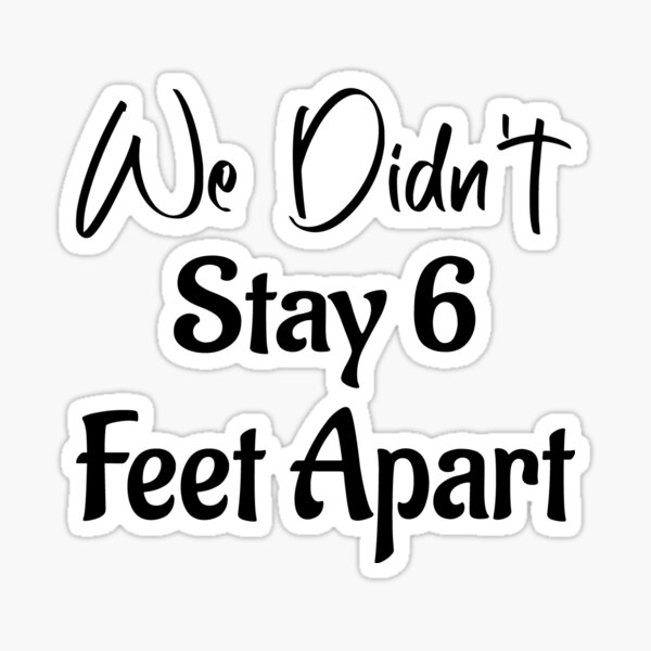 "We Didn't Stay 6 Feet Apart" Sticker for Sale by MedDes Redbubble