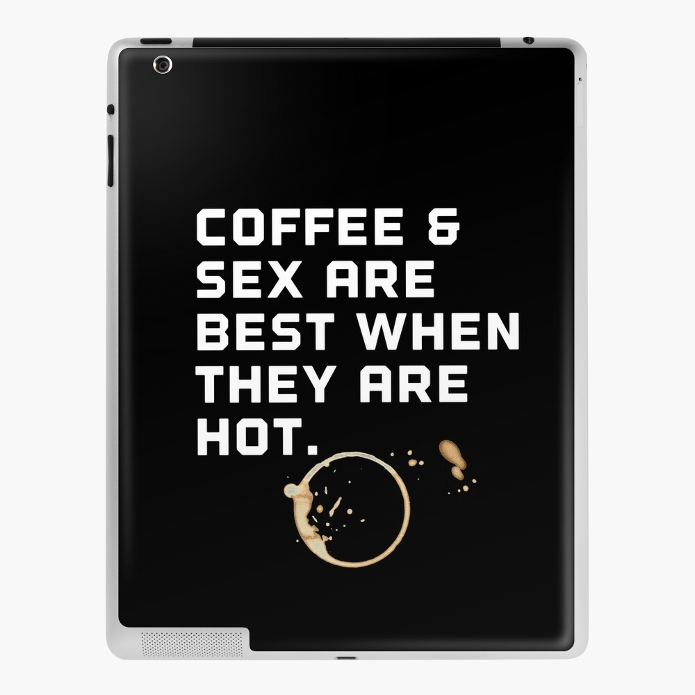 Coffee and sex are better when they are hot