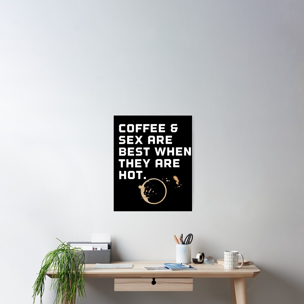 Coffee and sex are better when they are hot