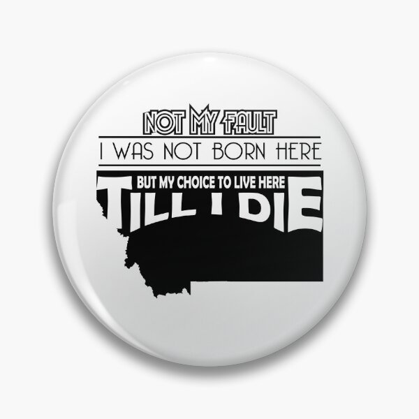 Item preview, Not My Fault I Was Not Born In Montana , But My Choice To Live Here Til I Die designed and sold by AwakenedSoul.