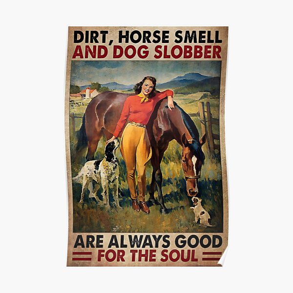 Dirt Horse Smell And Dog Slobber Are Always Good For The Soul - Farm Girl Poster