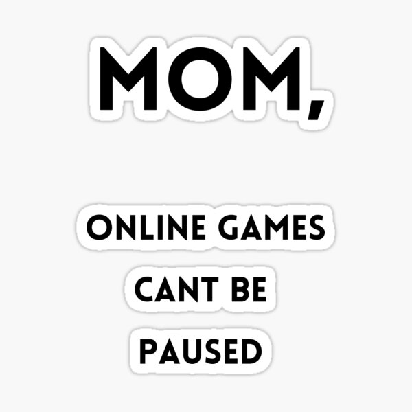 GAMES CANT BE PAUSED , MOM !!" Sticker for Sale by theakash