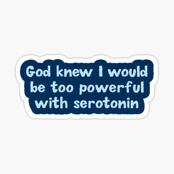 God knew I would be too powerful with serotonin Sticker