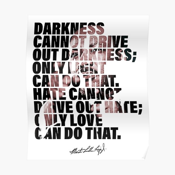 Darkness Cannot Drive Out Darkness - Martin Luther King Jr - Quote Poster
