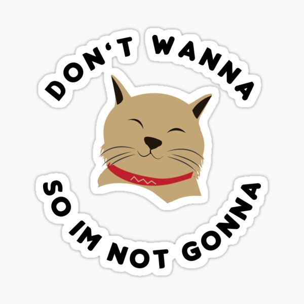 Dont Wanna So Im Not Gonna Funny Brown Cat Threat Sticker For Sale