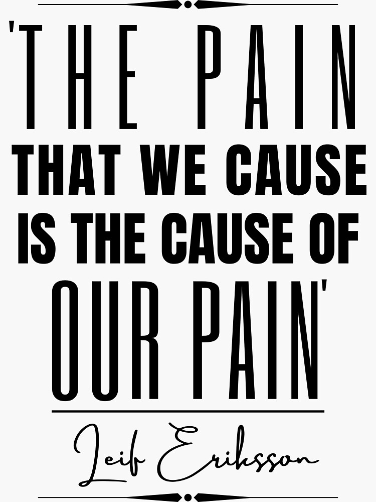 leif-eriksson-historical-quote-the-pain-that-we-cause-is-the-cause