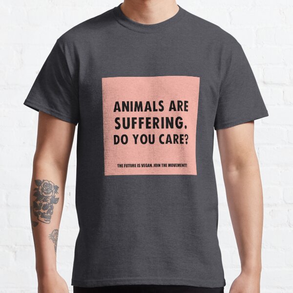 Animals Are Suffering. Do You Care? Classic T-Shirt