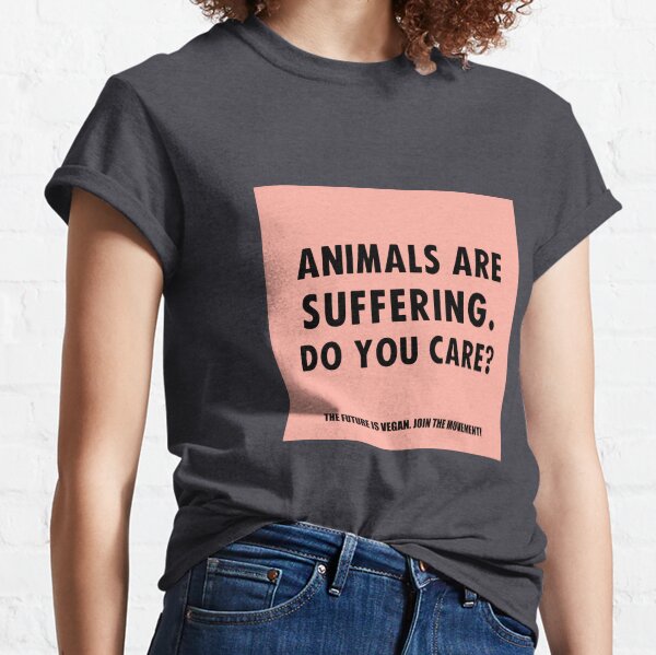 Animals Are Suffering. Do You Care? Classic T-Shirt