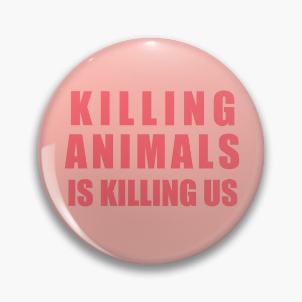 Killing Animals Is Killing Us Pin