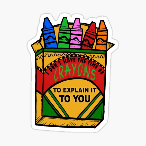 I Don't have the time or crayons to explain it to you Sticker