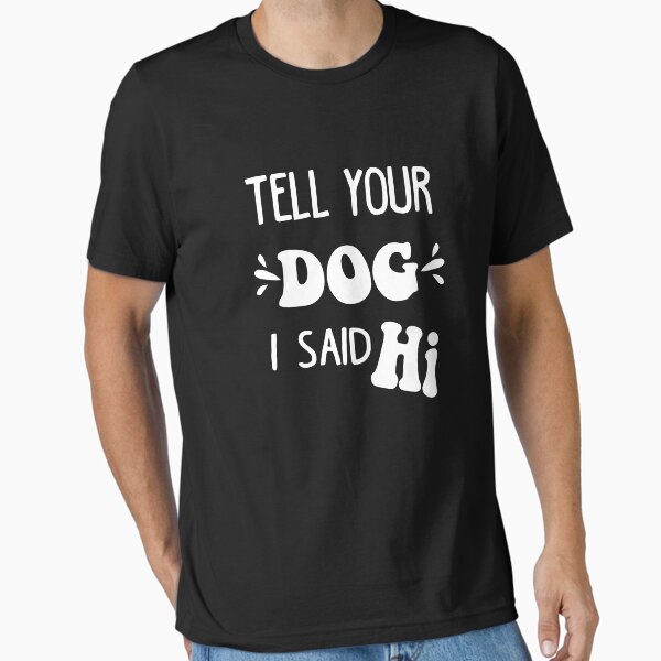 Tell Your Dog I Said Hi Shirt Dog Lovers Quote Funny Gift Tell Your Dog I Said Hi Shirt Dog Lovers Quote Funny Gift