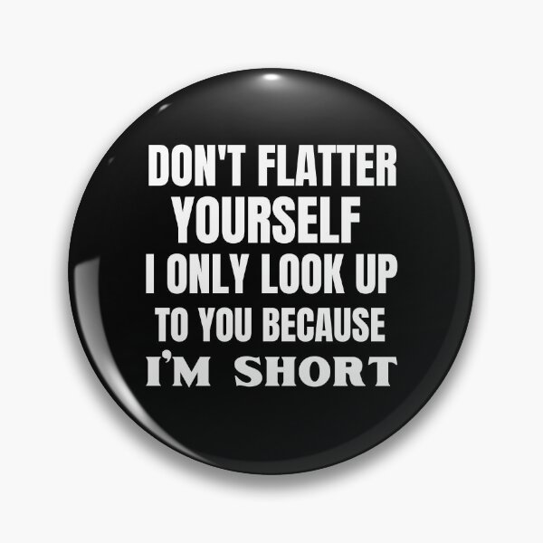 Item preview, Don't Flatter Yourself I Only Look Up To You Because I'm Short  designed and sold by Comfy Creations.