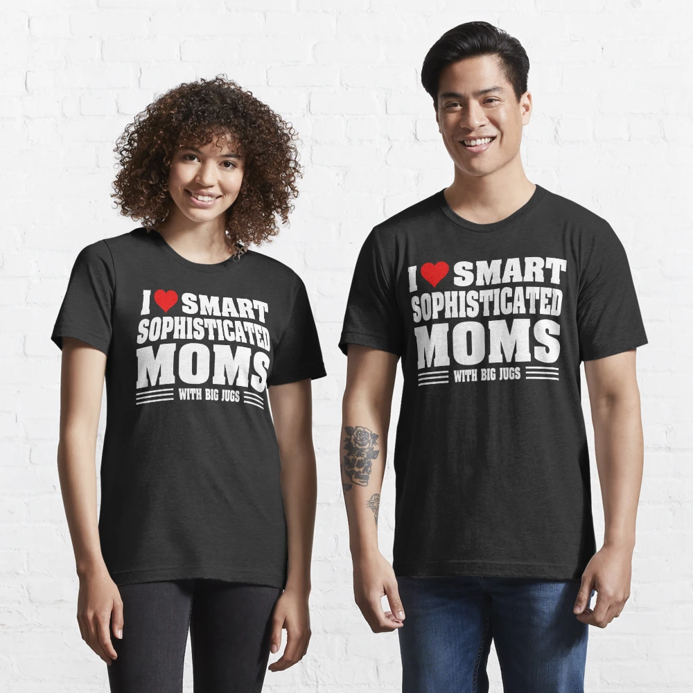 I Love Hot Moms | I Love Smart Sophisticated Moms with Big Jugs | Essential  T-Shirt