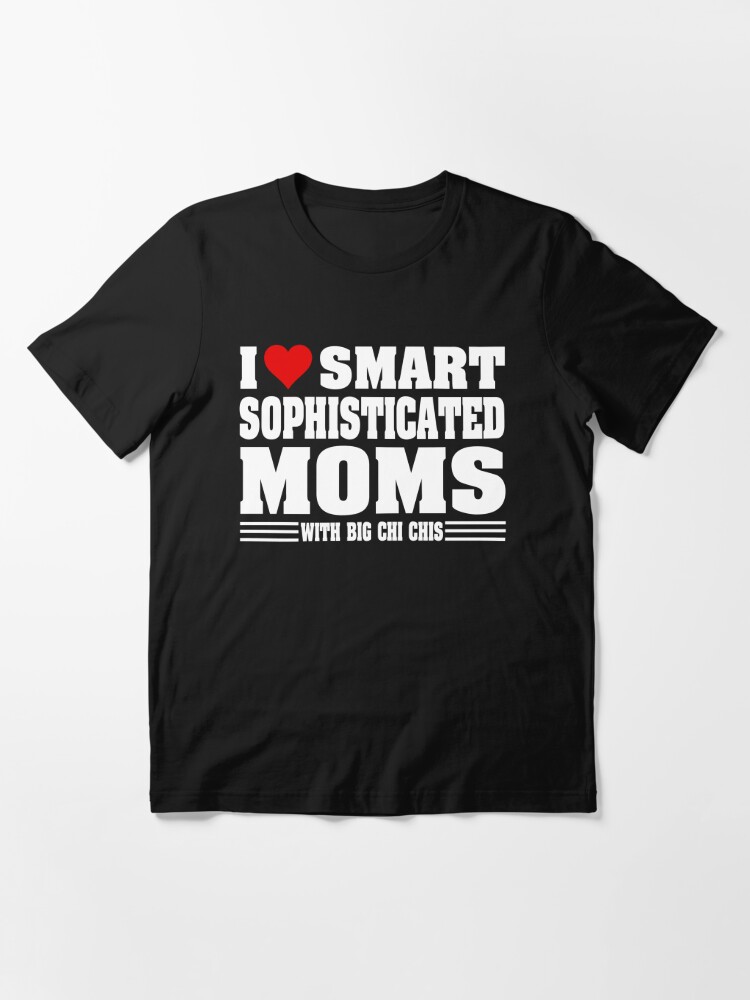 I Love Hot Moms I Love Smart Sophisticated Moms With Big Chi Chis T