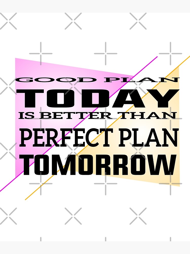 good-plan-today-is-better-than-a-perfect-plan-tomorrow-poster-for