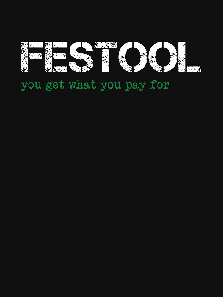 Funny You Get What You Pay For Festool T-Shirt Funny You Get What You Pay For Festool T-Shirt