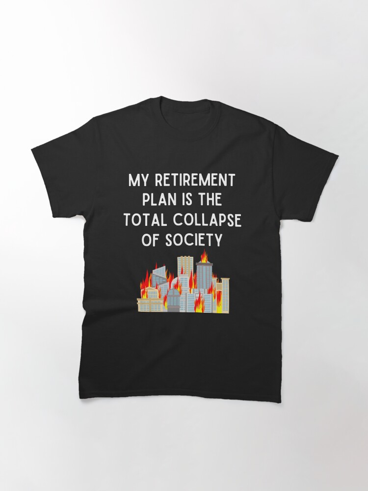 Thumbnail 3 von 7, Classic T-Shirt, Mein Ruhestandsplan ist der völlige Zusammenbruch der Gesellschaft designt und verkauft von MeaganMoo.