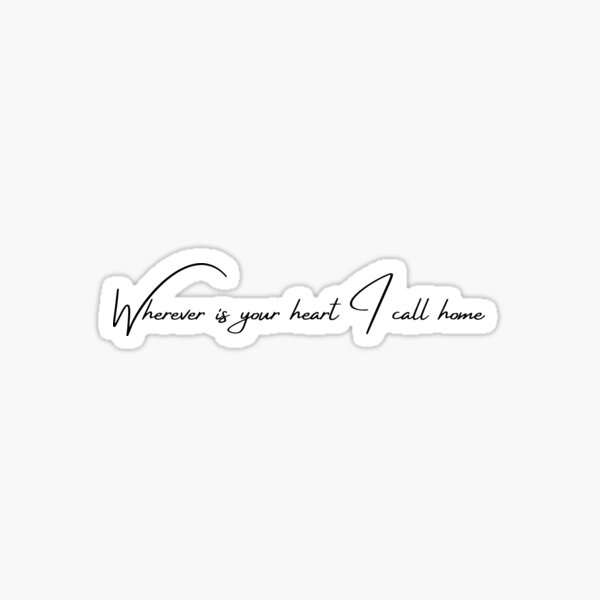 Wherever is your heart I call home Sticker