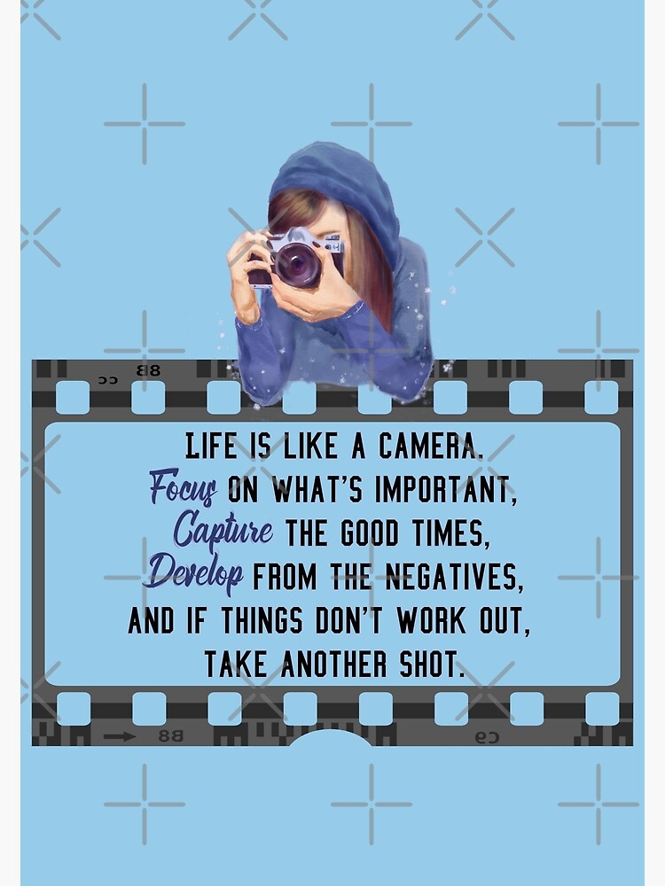 "Life is like a camera. Focus on what's important, Capture the good