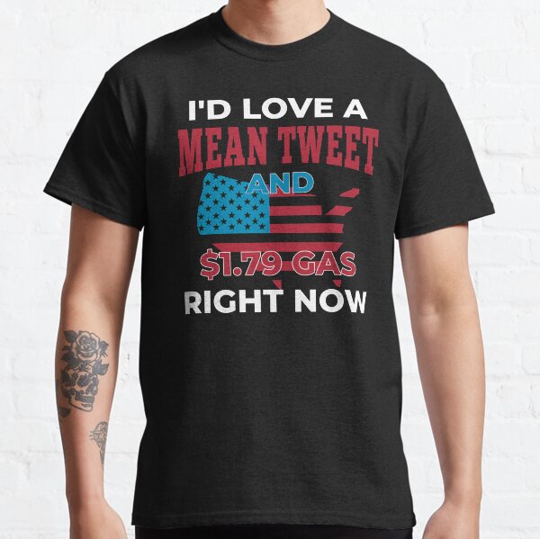 I'd love a mean tweet and $1.79 Gas right now Classic T-Shirt