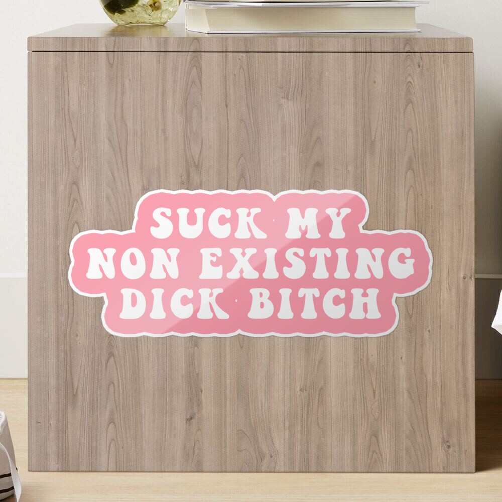 Suck My Non Existing Dick Bitch