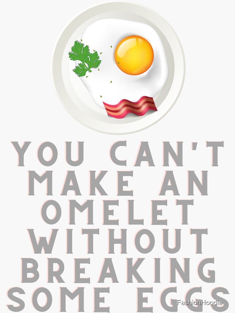 "You can't make an omelet without breaking some eggs" Sticker for Sale