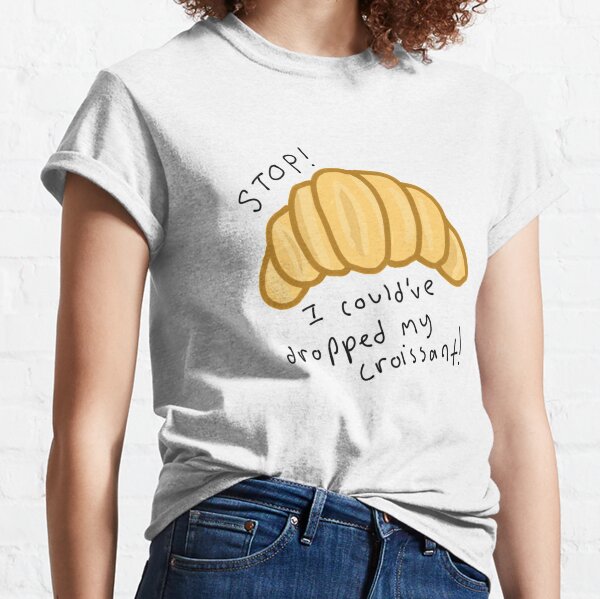 STOP! I could've dropped my croissant! Classic T-Shirt