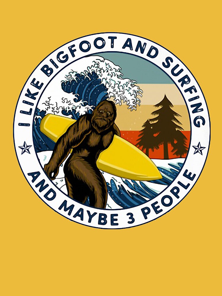 I Like Bigfoot And Surfing And Maybe 3 People