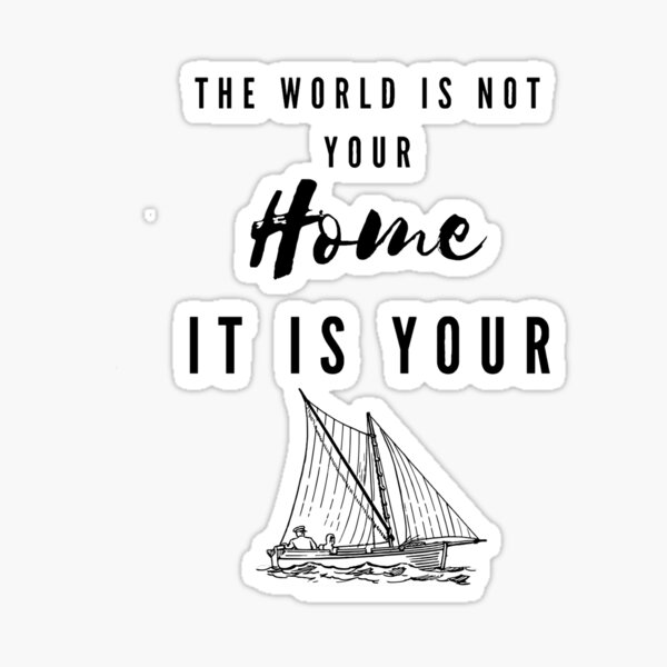 The World Is Not Your Home, It Is Your Boat Sticker